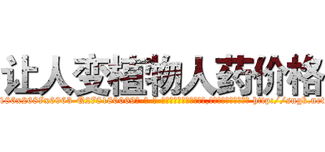 让人变植物人药价格 (让人变植物人药价格【电-186x2687x6963-Q278180069元-吉-药-业】我们做的是长期生意,靠的是老客户长期支持 http://sngk.net/D3w2pO
)