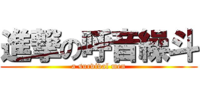 進撃の呼音繰斗 (a survival men)