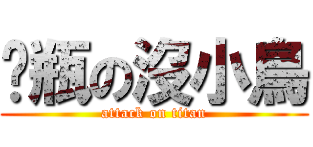奶瓶の沒小鳥 (attack on titan)