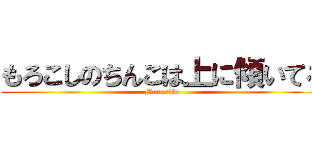 もろこしのちんこは上に傾いてる (Morosiko)