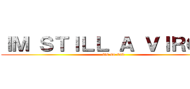 ＩＭ ＳＴＩＬＬ Ａ ＶＩＲＧＩＮ (its so sad)