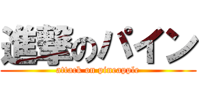 進撃のパイン (attack on pineapple)