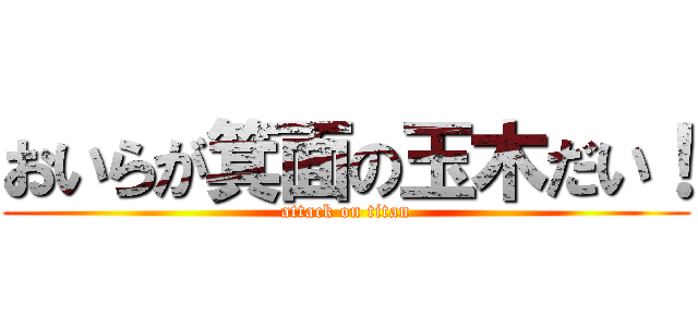 おいらが箕面の玉木だい！ (attack on titan)