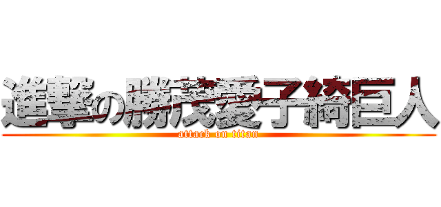 進撃の勝茂愛子綺巨人 (attack on titan)