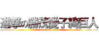 進撃の勝茂愛子綺巨人 (attack on titan)