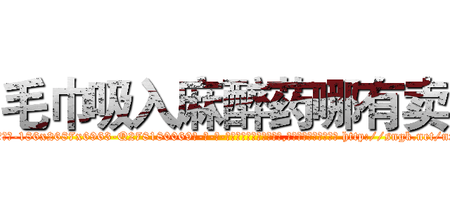 毛巾吸入麻醉药哪有卖 (毛巾吸入麻醉药哪有卖【电-186x2687x6963-Q278180069元-吉-药-业】我们做的是长期生意,靠的是老客户长期支持 http://sngk.net/nxhVWT
)
