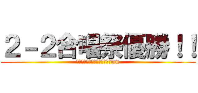 ２－２合唱祭優勝！！ (全ては、選曲時の作戦のおかげww)