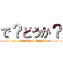で？どうか？ (so, what ,s up)