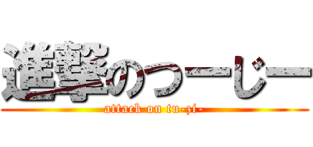 進撃のつーじー (attack on tu-zi-)