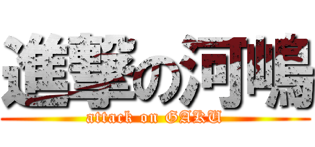 進撃の河嶋 (attack on GAKU)