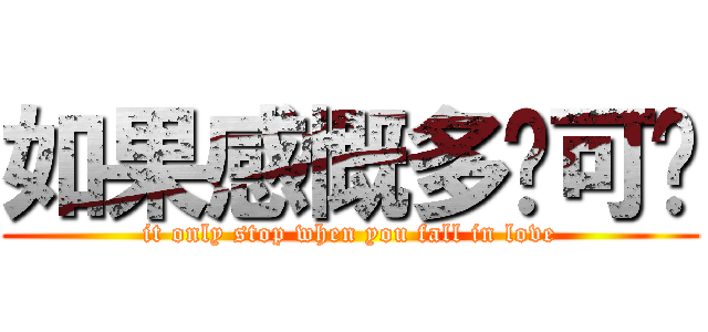 如果感慨多过可爱 (it only stop when you fall in love)