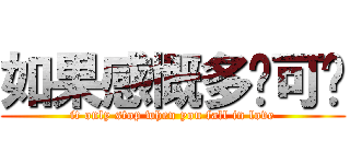 如果感慨多过可爱 (it only stop when you fall in love)