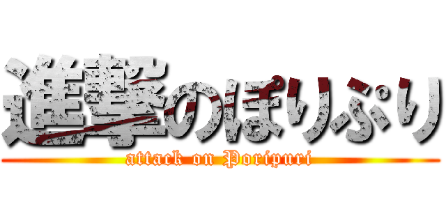 進撃のぽりぷり (attack on Poripuri)
