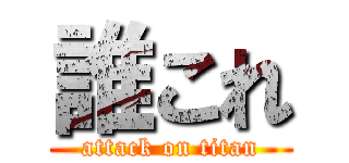 誰これ (attack on titan)
