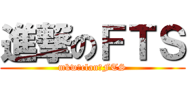 進撃のＦＴＳ (mkw　clan　FTS)