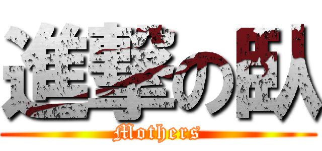 進撃の臥 (Mothers)