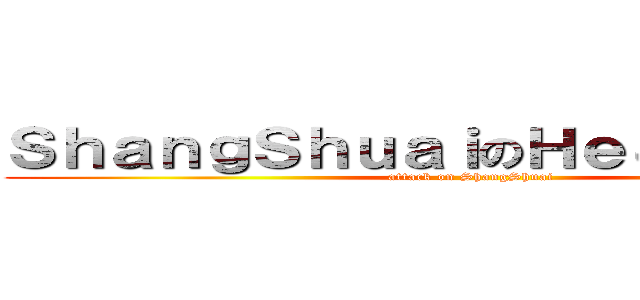 ＳｈａｎｇＳｈｕａｉのＨｅＪｉａＸｉｎｇ (attack on ShangShuai)
