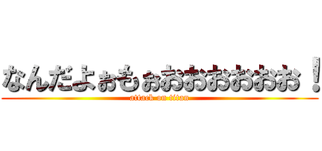 なんだよぉもぉおおおおおお！ (attack on titan)