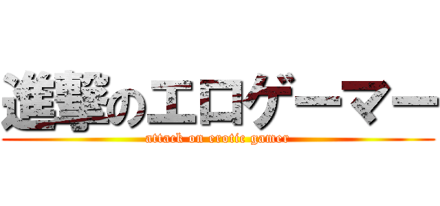 進撃のエロゲーマー (attack on erotic gamer)