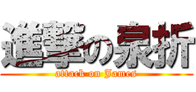 進撃の泉折 (attack on James)