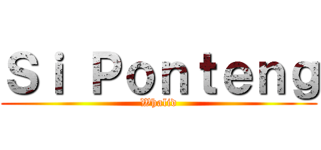 Ｓｉ Ｐｏｎｔｅｎｇ (Whalid)