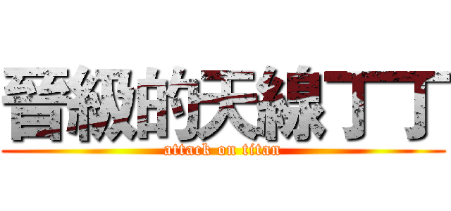 晉級的天線丁丁 (attack on titan)