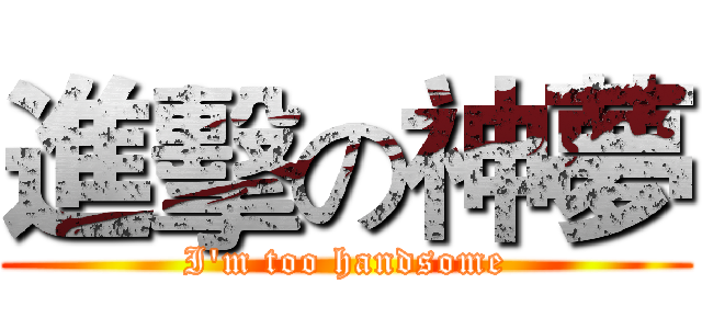 進擊の神夢 (I'm too handsome)