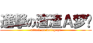 進撃の渣渣Ａ梦酱 (attack on wolegequ)