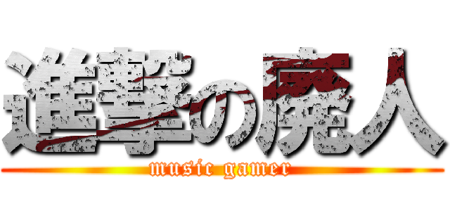 進撃の廃人 (music gamer)