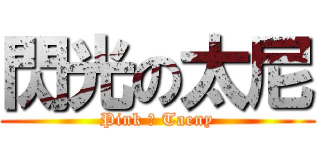 閃光の太尼 (Pink ♥ Taeny)