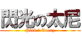 閃光の太尼 (Pink ♥ Taeny)