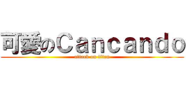 可愛のＣａｎｃａｎｄｏ (attack on titan)