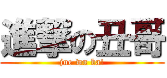 進撃の丑哥 (jue wu ba!)