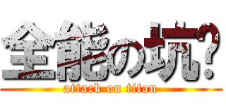 全能の坑货 (attack on titan)