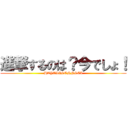 進撃するのは？今でしょ！ (HAYASISENNSEI)