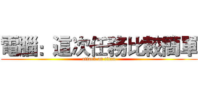 電腦：這次任務比較簡單 (attack on titan)