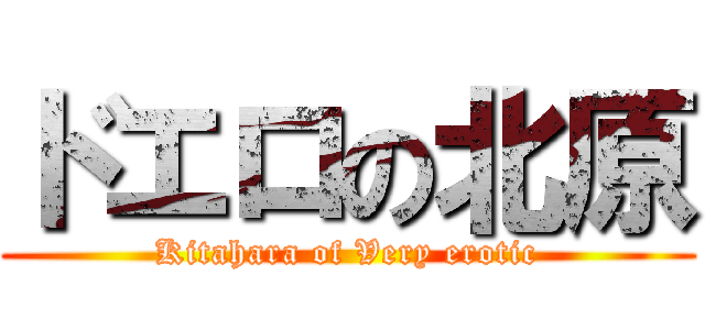 ドエロの北原 (Kitahara of Very erotic)