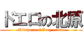 ドエロの北原 (Kitahara of Very erotic)