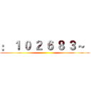 ： １ ０ ２ ６ ８ ３ ~   ()