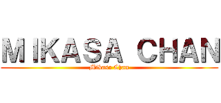 ＭＩＫＡＳＡ ＣＨＡＮ (Mikasa Chan)