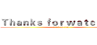 Ｔｈａｎｋｓ ｆｏｒ ｗａｔｃｈｉｎｇ' (attack on titan)