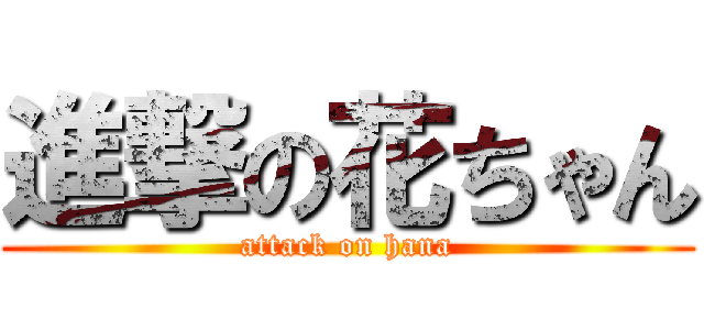 進撃の花ちゃん (attack on hana)