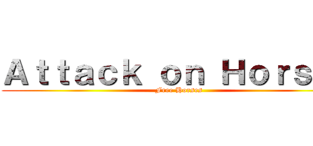 Ａｔｔａｃｋ ｏｎ Ｈｏｒｓｅｓ (Free Horses)
