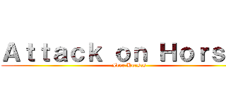 Ａｔｔａｃｋ ｏｎ Ｈｏｒｓｅｓ (Free Horses)