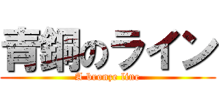 青銅のライン (A bronze line)