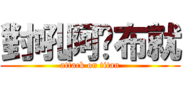 對吼阿▊布就 (attack on titan)