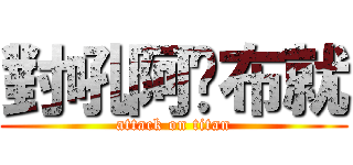 對吼阿▊布就 (attack on titan)