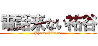 電話来ない祐谷 (Phone Give me)