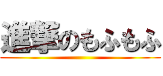 進撃のもふもふ ()