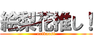 絵梨花推し！ (erikaosi)